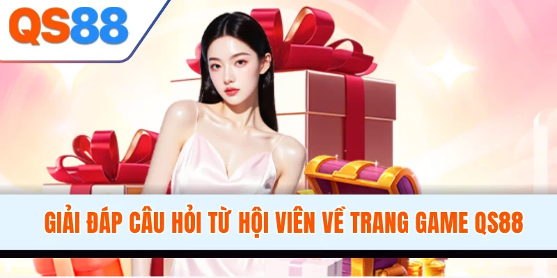 Giải đáp câu hỏi từ hội viên về trang game QS88